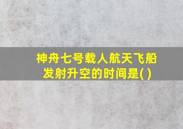 神舟七号载人航天飞船发射升空的时间是( )